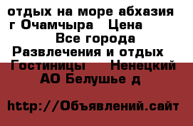 отдых на море абхазия  г Очамчыра › Цена ­ 600 - Все города Развлечения и отдых » Гостиницы   . Ненецкий АО,Белушье д.